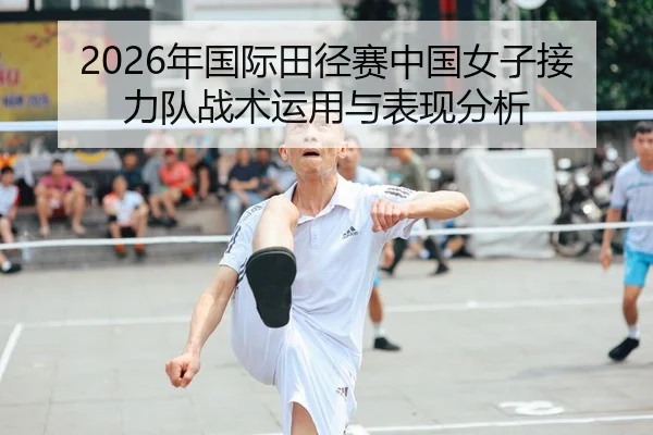 2026年国际田径赛中国女子接力队战术运用与表现分析