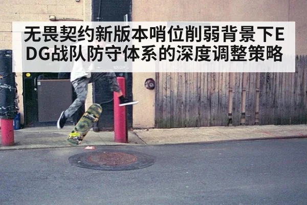 无畏契约新版本哨位削弱背景下EDG战队防守体系的深度调整策略