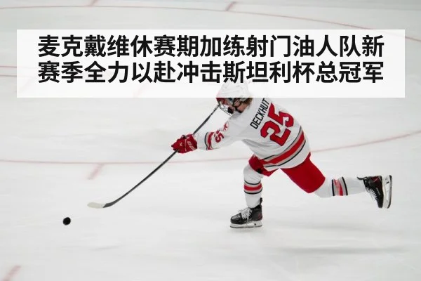 麦克戴维休赛期加练射门油人队新赛季全力以赴冲击斯坦利杯总冠军